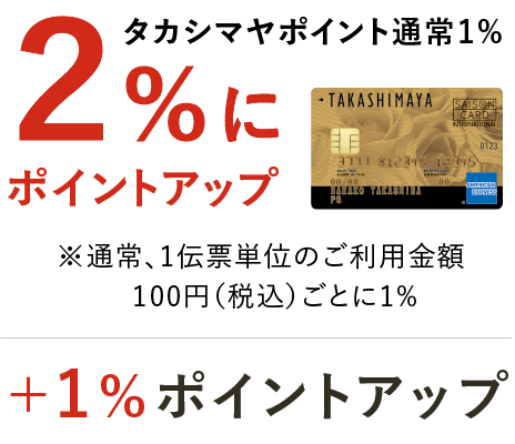 タカシマヤポイント通常1% 2%にポイントアップ ※通常1伝票単位のご利用金額 100円（税込）ごとに1%　＋1%ポイントアップ