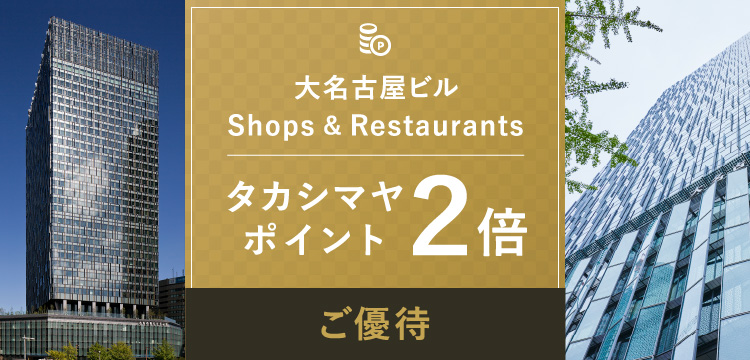 大名古屋ビル Shops & Restaurants タカシマヤポイント2倍 ご優待