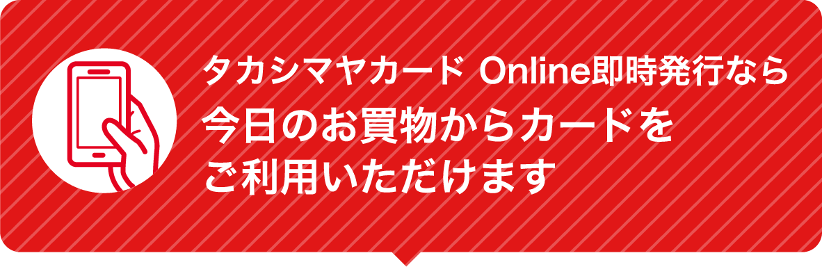 タカシマヤカード Online即時発行なら今日のお買物からカードをご利用いただけます