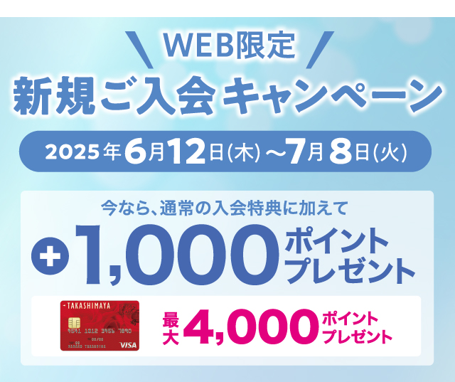 WEB限定 新規ご入会キャンペーン 2025年6月12日（木）〜7月8日（火） 通常の入会特典に加えて、今なら最大+1,000ポイントプレゼント！