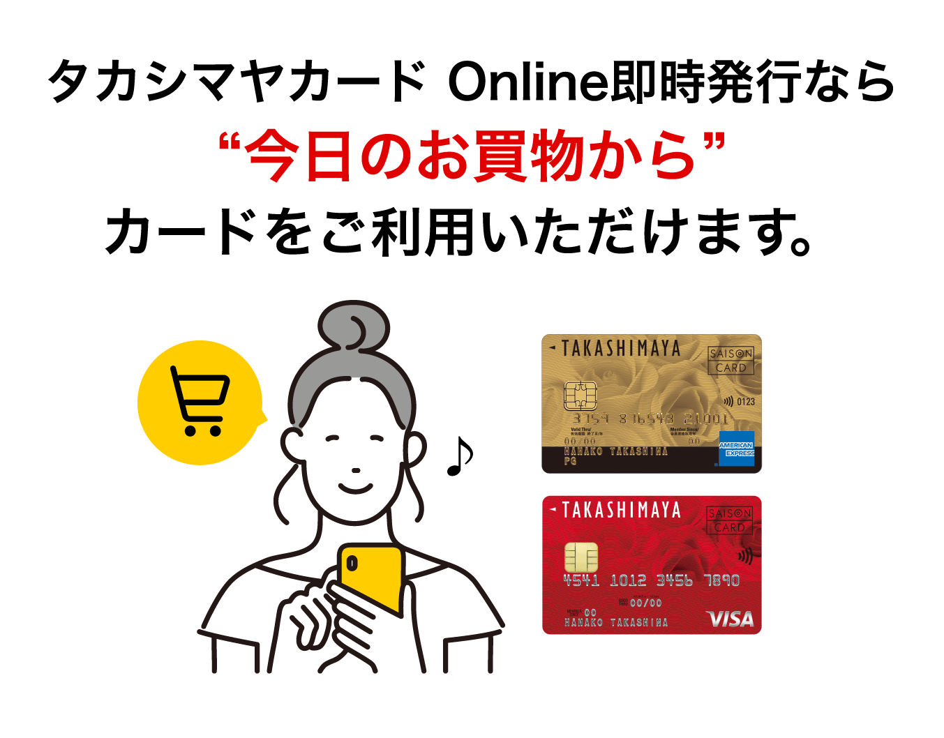 タカシマヤカード Online即時発行なら ”今日のお買い物から” カードをご利用いただけます。