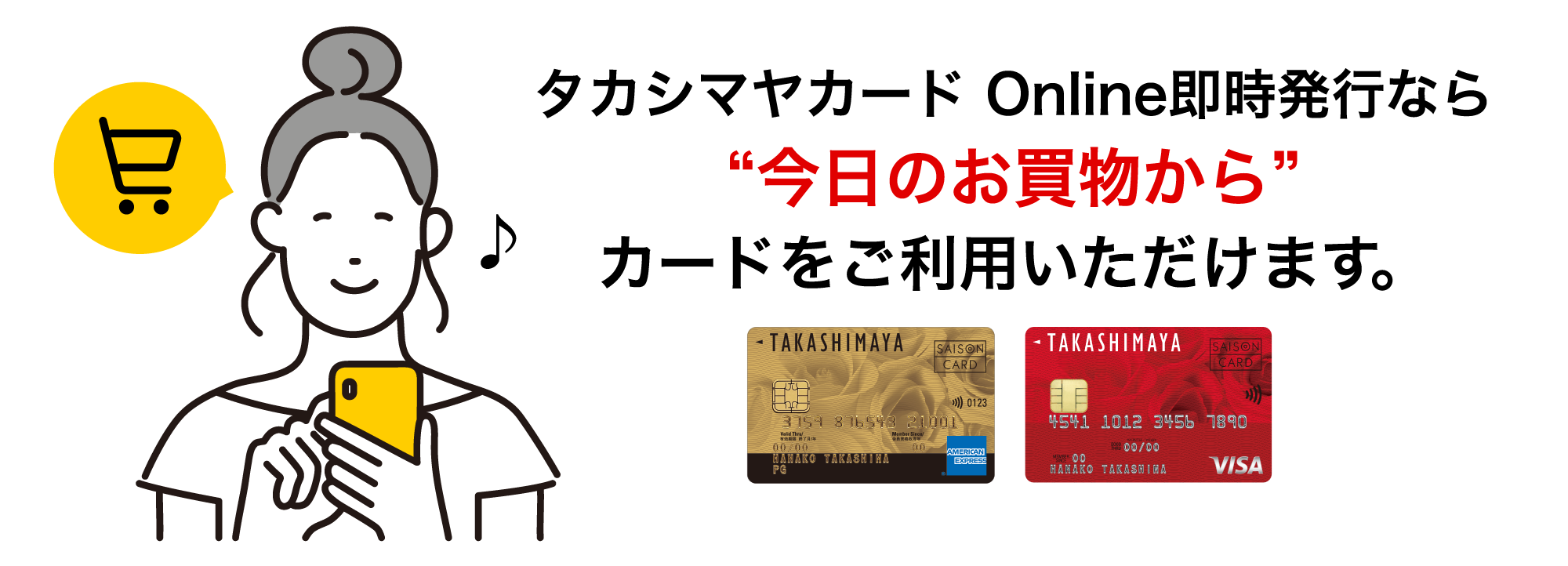 タカシマヤカード Online即時発行なら今日のお買物からタカシマヤカードをご利用いただけます。