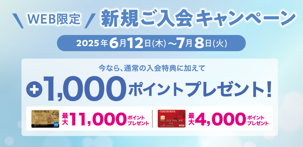 WEB限定 新規ご入会キャンペーン 2025年6月12日（木）〜7月8日（火） 通常の入会特典に加えて、今なら最大+1,000ポイントプレゼント！