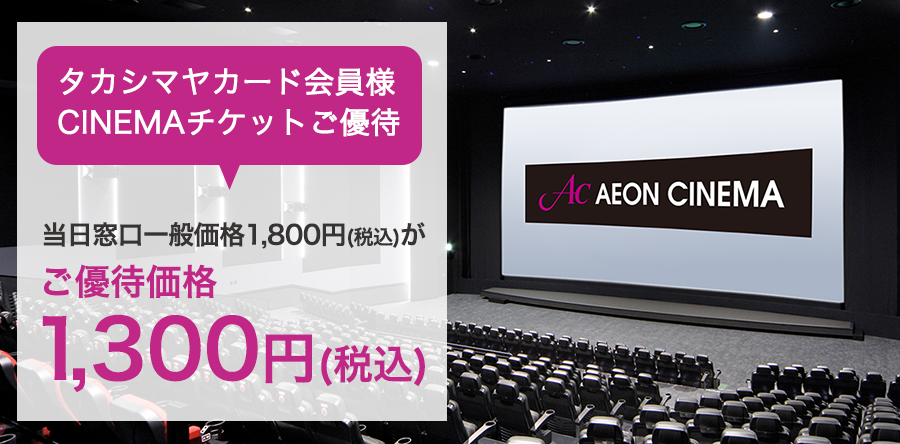 タカシマヤカード会員様CINEMAチケットご優待当日窓口一般価格1,800円（税込）がご優待価格1,300円(税込)