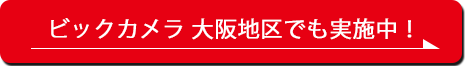 ビックカメラ 大阪地区でも実施中！