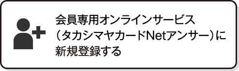 会員専用オンライン（タカシマヤカードNetアンサー）に新規登録する