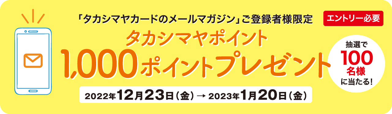 エントリー必要 メルマガ登録＆カードのご利用で タカシマヤポイントプレゼント 2022年 6月24日（金） → 7月23日（土） 抽選で1,000ポイントが当たる!
