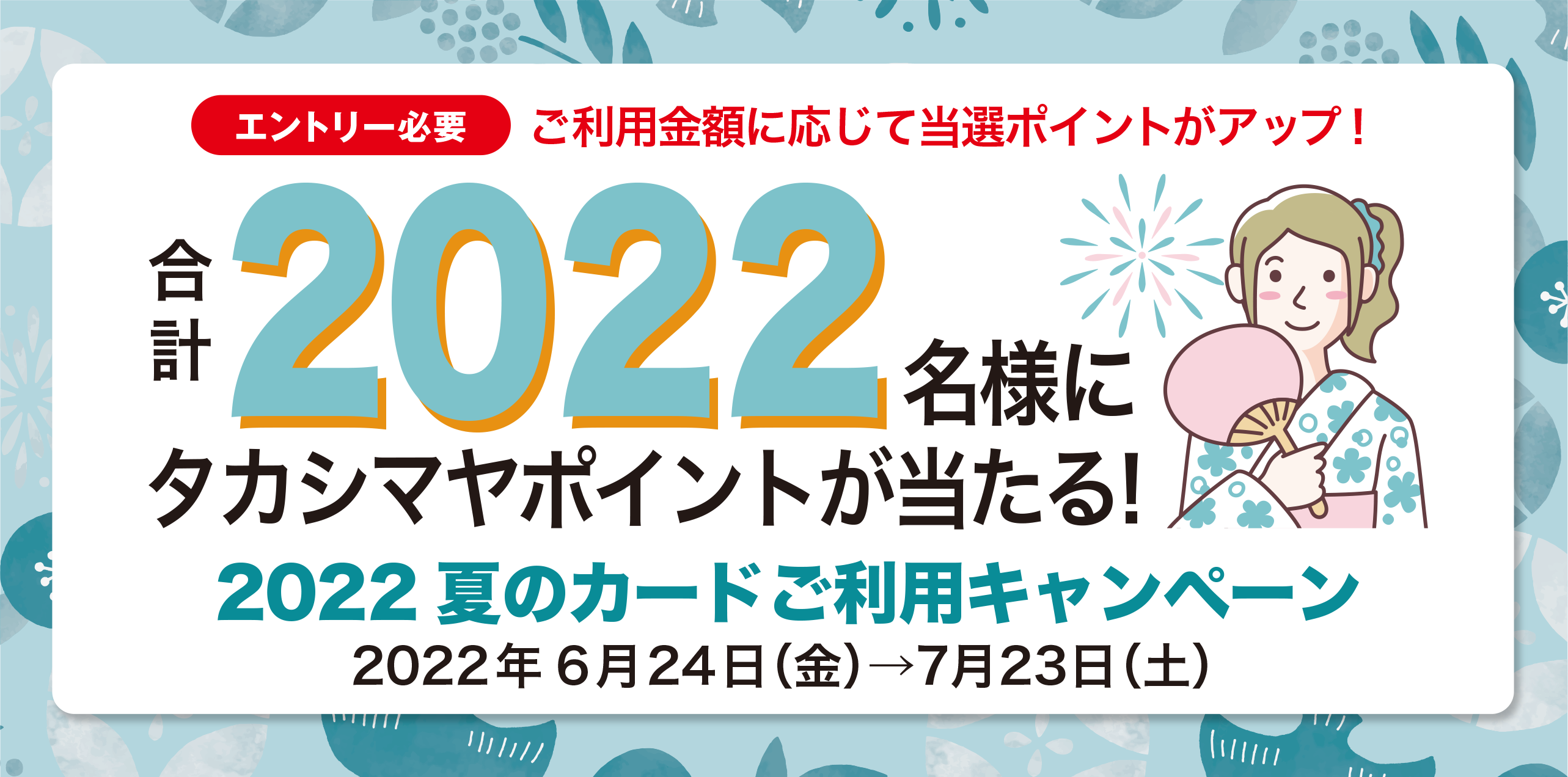 エントリー必要ご利用金額に応じて当選ポイントがアップ！髙島屋以外※1でのタカシマヤのクレジットカードのご利用で合計2022名様に当たる！2022夏のカードご利用キャンペーン2022年6月24日（金）→7月23日（土）