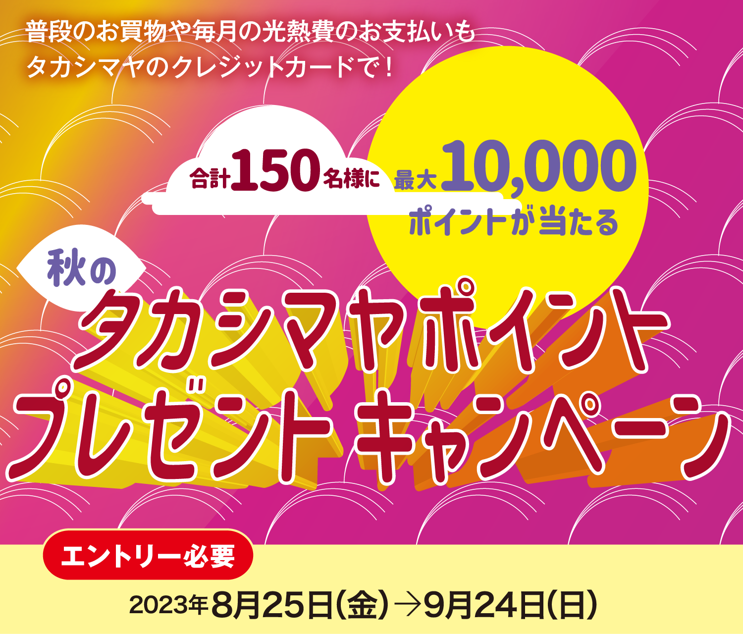 合計150名様に当たる！10,000ポイント当たる！秋ののタカシマヤポイントプレゼントキャンペーン2023年8月25日（金）〜9月24日（日）