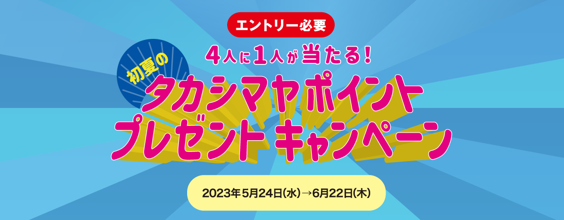 4人に1人が当たる！初夏のタカシマヤポイントプレゼントキャンペーン2023年5月24日（水）〜6月22日（木）