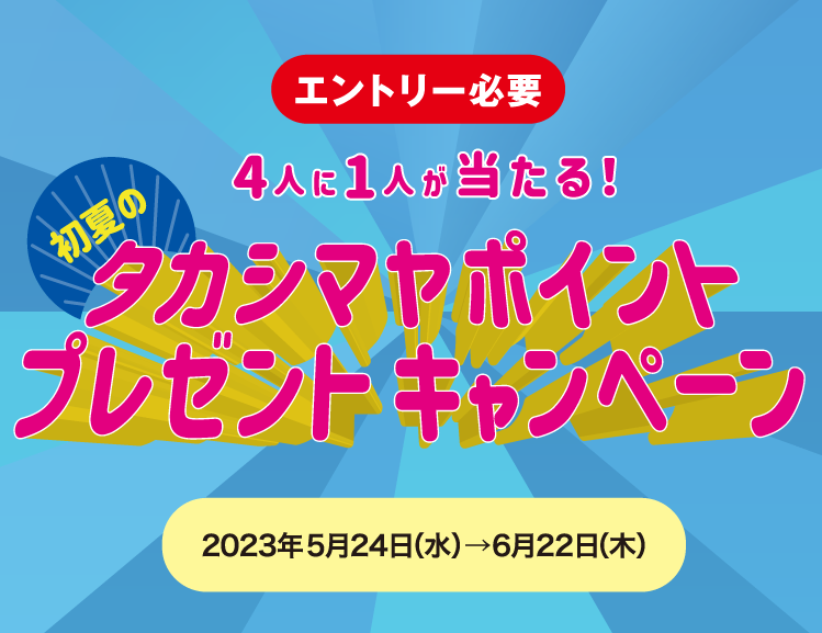 4人に1人が当たる！初夏のタカシマヤポイントプレゼントキャンペーン2023年5月24日（水）〜6月22日（木）