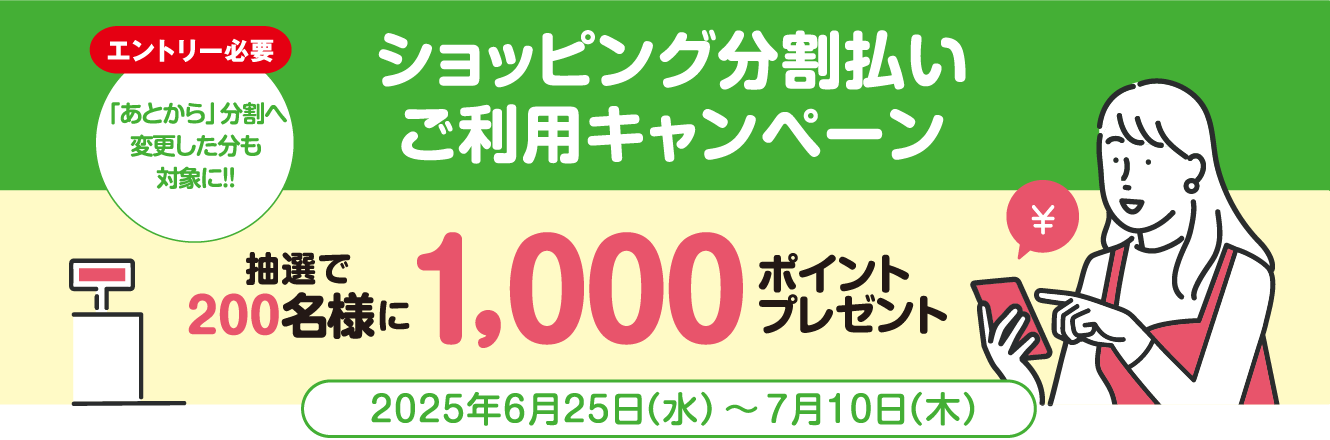 [エントリー必要]「あとから」分割へ変更した分も対象に!! ショッピング分割払いご利用キャンペーン 抽選で200名様に1,000ポイントプレゼント　2025年6月25日（水）〜7月10日（木）