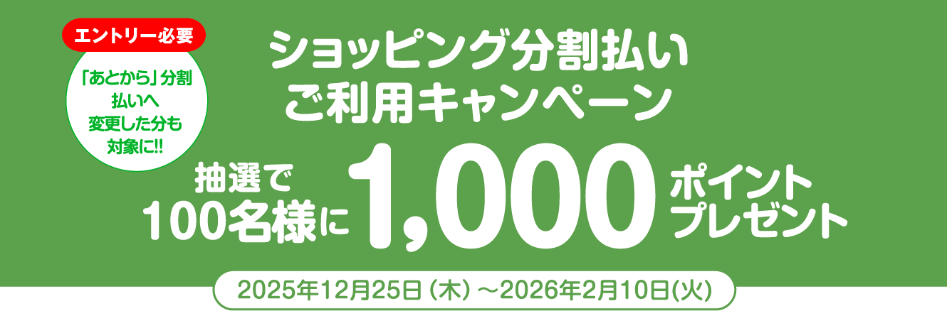 [エントリー必要]「あとから」分割払いへ変更した分も対象に!! ショッピング分割払いご利用キャンペーン 抽選で100名様に1,000ポイントプレゼント　2025年12月25日（木）〜2026年2月10日（火）