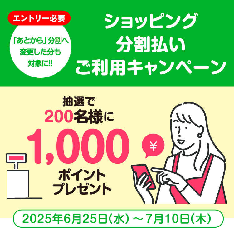 [エントリー必要]「あとから」分割へ変更した分も対象に!! ショッピング分割払いご利用キャンペーン 抽選で200名様に1,000ポイントプレゼント　2025年6月25日（水）〜7月10日（木）