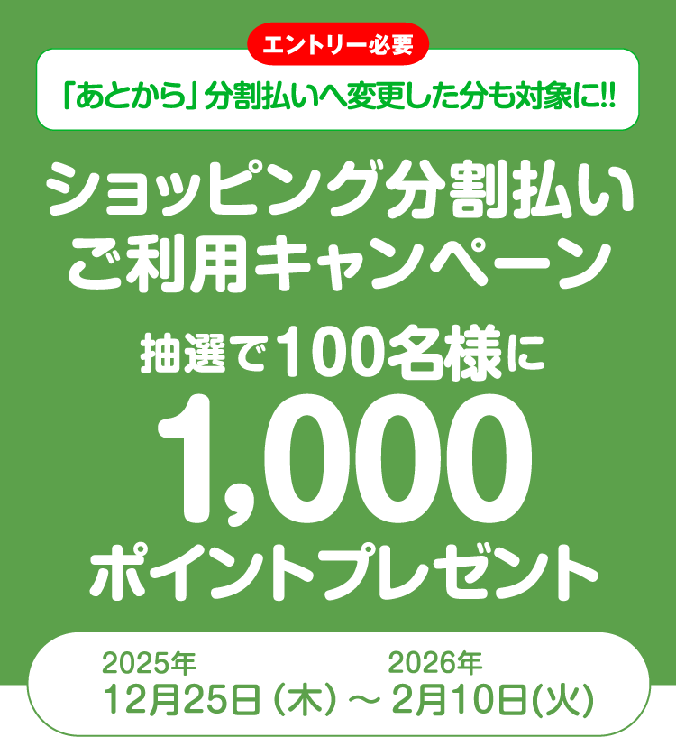 [エントリー必要]「あとから」分割払いへ変更した分も対象に!! ショッピング分割払いご利用キャンペーン 抽選で100名様に1,000ポイントプレゼント　2025年12月25日（木）〜2026年2月10日（火）