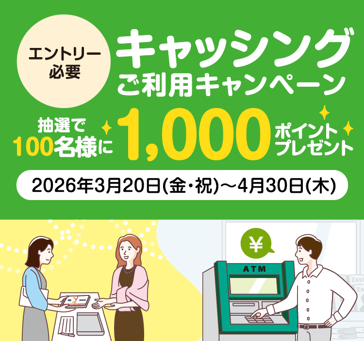 [エントリー必要]キャッシング ご利用キャンペーン 抽選で100名様に1,000ポイントプレゼント　2026年3月20日（金・祝）〜4月30日（木）