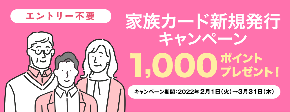 [エントリー不要]　家族カード新規発行 キャンペーン　1,000ポイントプレゼント！　キャンペーン期間:2022年2月1日(火)から3月31日(木)まで