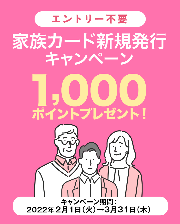 [エントリー不要]　家族カード新規発行 キャンペーン　1,000ポイントプレゼント！　キャンペーン期間:2022年2月1日(火)から3月31日(木)まで