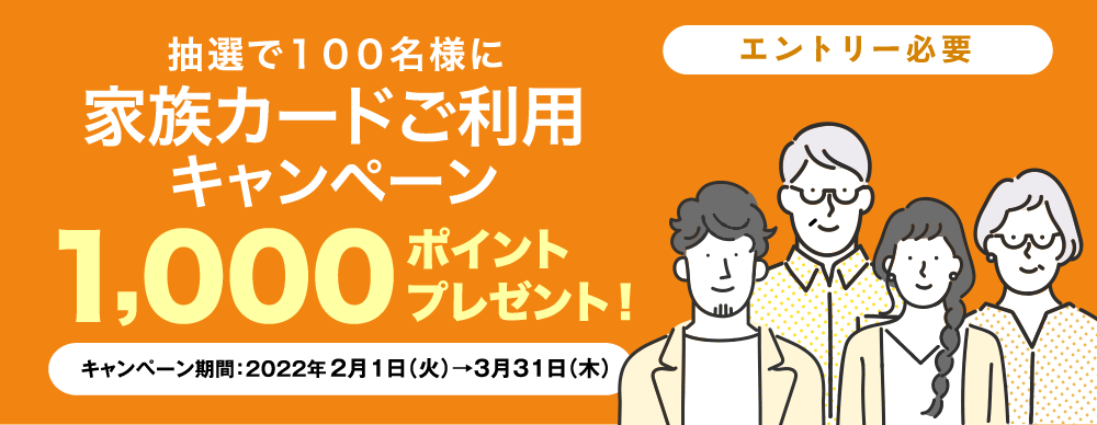 [エントリー必要]　抽選で100名様に家族カードご利用キャンペーン　1,000ポイントプレゼント！　キャンペーン期間:2022年2月1日(火)から3月31日(木)まで