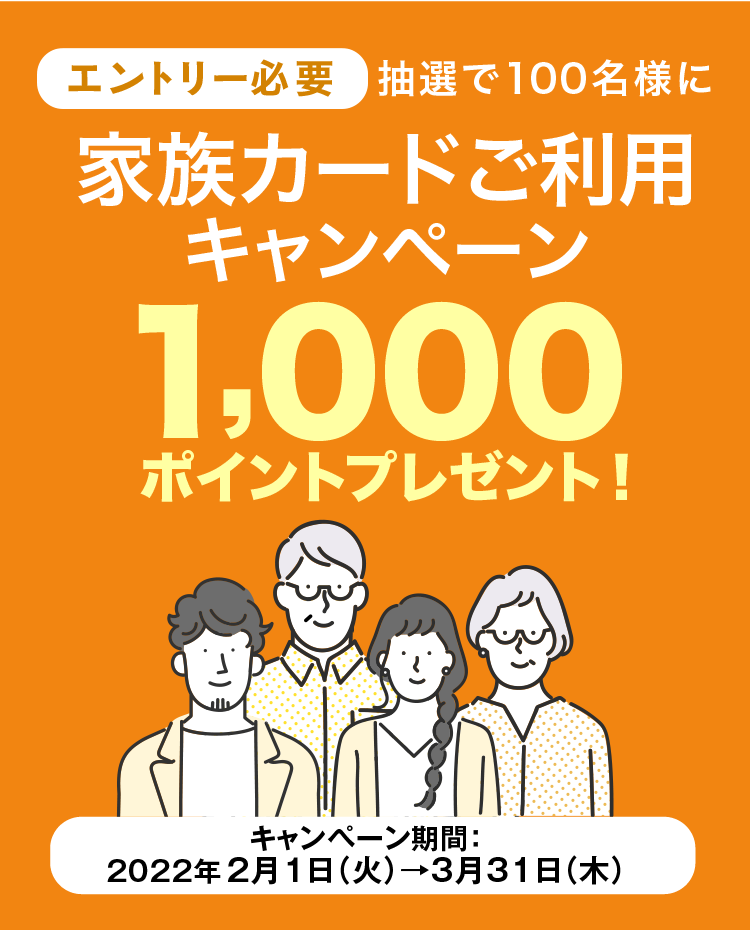 [エントリー必要]　抽選で100名様に家族カードご利用キャンペーン　1,000ポイントプレゼント！　キャンペーン期間:2022年2月1日(火)から3月31日(木)まで