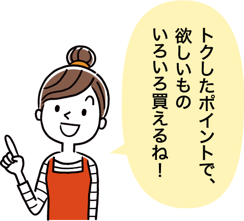 トクしたポイントで、欲しいものいろいろ買えるね!