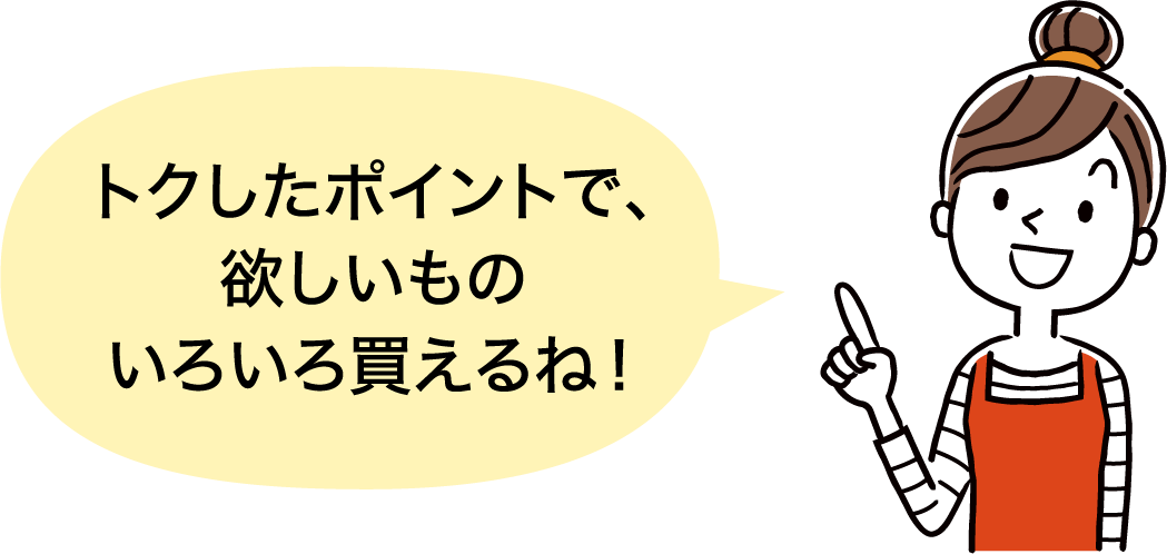 トクしたポイントで、欲しいものいろいろ買えるね!