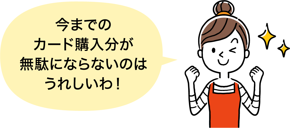 今までのカード購入分が無駄にならないのはうれしいわ！