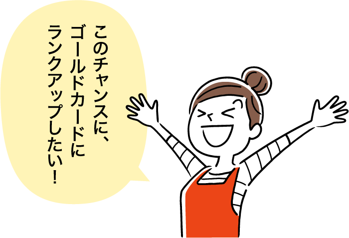 このチャンスに、ゴールドカードにランクアップしたい!