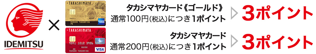 IDEMITSU×タカシマヤカード《ゴールド》通常１００円（税込）につき１ポイント▷３ポイント　タカシマヤカード通常200円（税込）につき１ポイント▷３ポイント