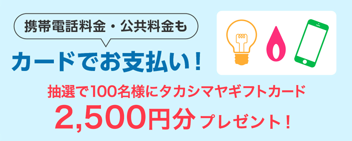 携帯電話料金・公共料金をタカシマヤのカードでお支払いいただいた方の中から、抽選で100名様にタカシマヤギフトカード3,000円分
をプレゼント