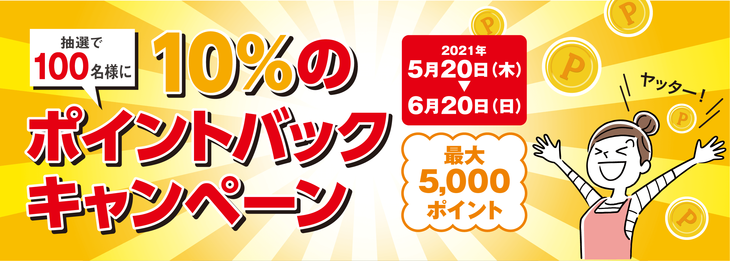 抽選で100名様 10%のポイントバックキャンペーン 2021年 5月20日（木）→6月20日（日） 最大5,000ポイント