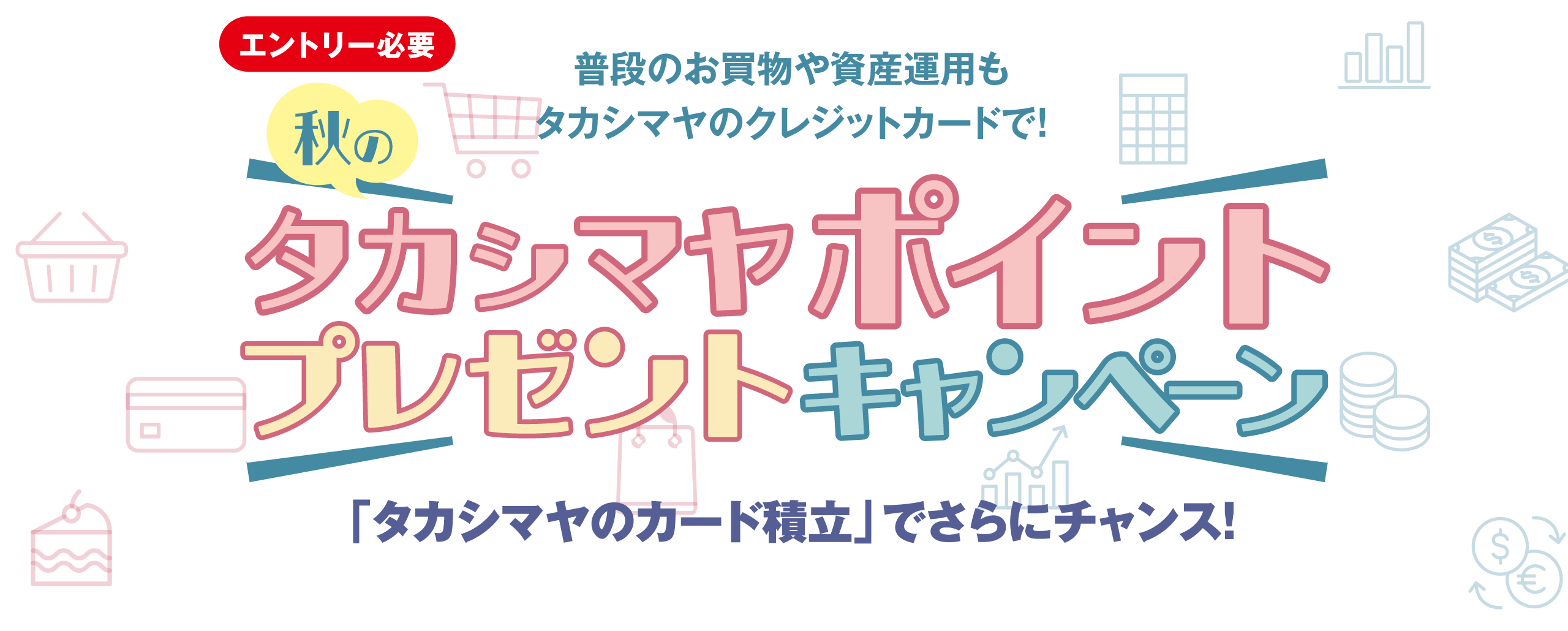 「エントリー必要」 普段のお買物や資産運用もタカシマヤのクレジットカードで! 秋のタカシマヤポイントプレゼントキャンペーン 「タカシマヤのカード積立」でさらにチャンス!