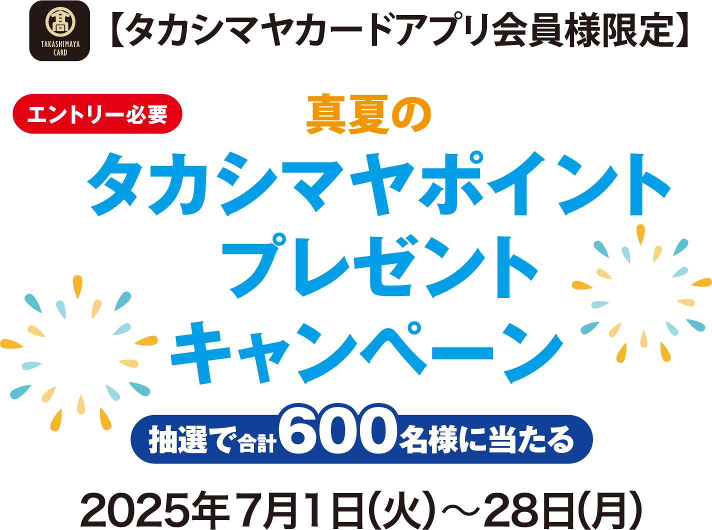 [エントリー必要]【タカシマヤカードアプリ会員様限定】 真夏のタカシマヤポイントプレゼントキャンペーン 抽選で合計600名様に当たる 2025年7月1日（火）〜28日（月）
