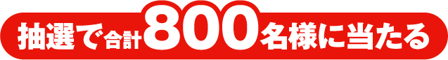 抽選で合計800名様に当たる