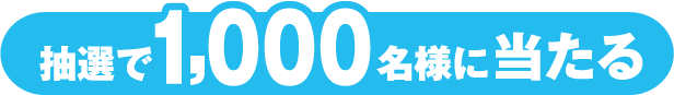 抽選で合計1,000名様に当たる