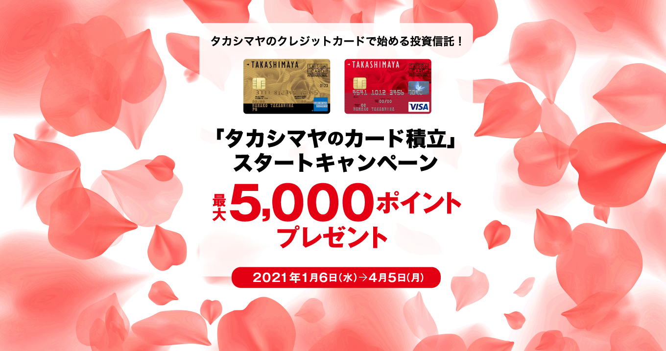 タカシマヤのクレジットカードで始める投資信託！ 「タカシマヤのカード積立」スタートキャンペーン 最大5,000ポイントプレゼント　2021年1月6日（水）→ 4月5日（月）