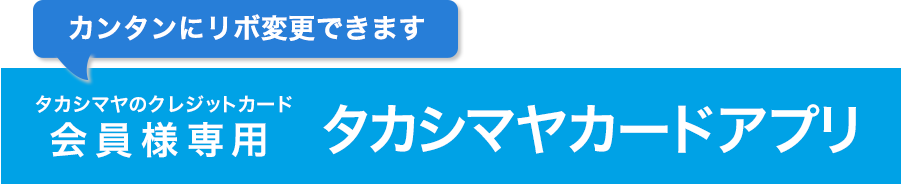 タカシマヤのクレジットカード会員様専用　タカシマヤカードアプリ　カンタンにリボ変更できます。