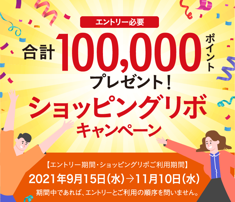 エントリー不要 合計100,000ポイントプレゼント！ ショッピングリボ キャンペーン　【エントリー期間・ショッピングリボご利用期間】2021年9月15日（水）→11月10日（水） 期間中であれば、エントリーとご利用の順序を問いません。