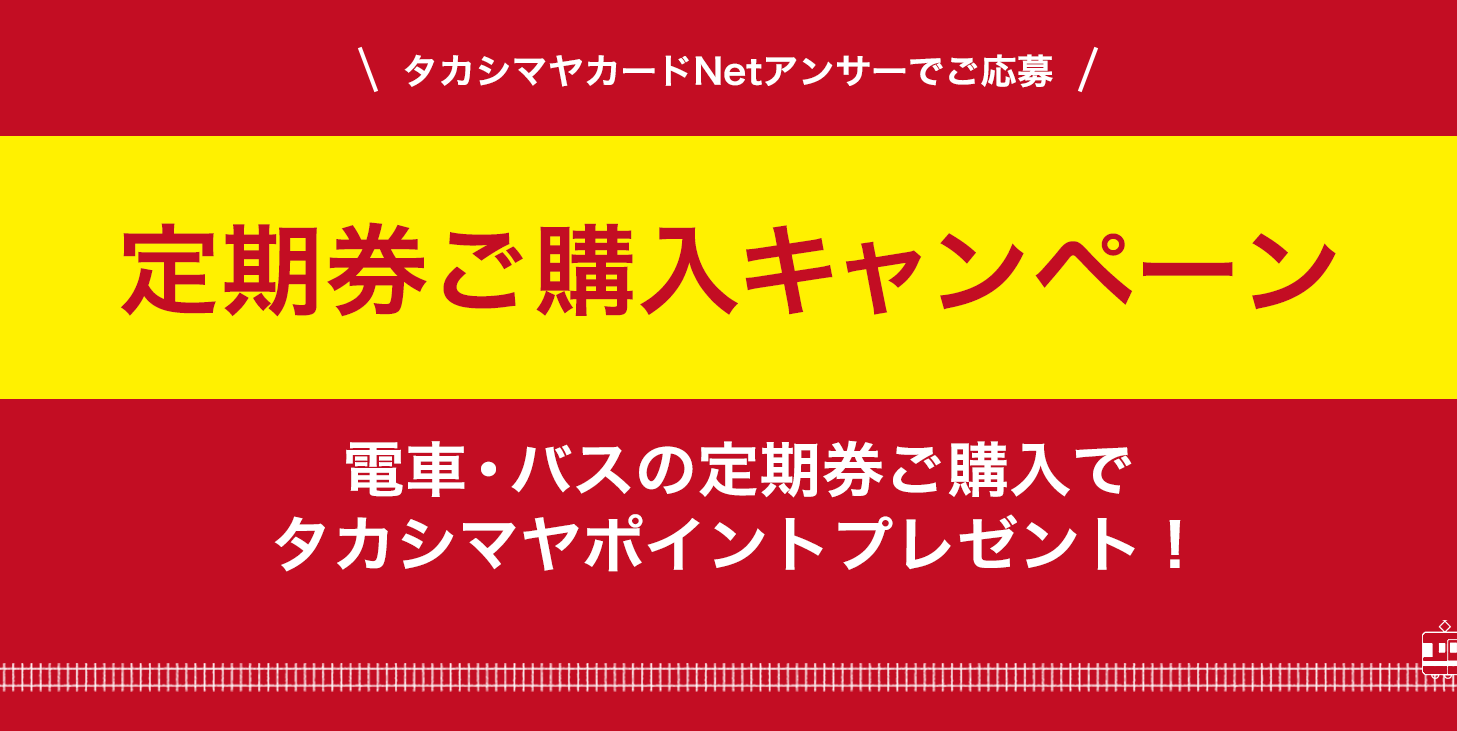 電車・バスの定期券ご購入でタカシマヤポイントプレゼント！