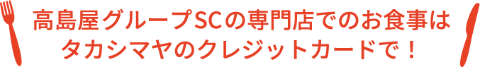 高島屋SC専門店でのお食事はタカシマヤのクレジットカードで！