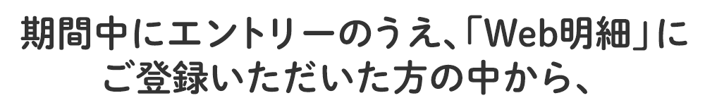 期間中、「Web明細」にご登録いただいた方の中から、