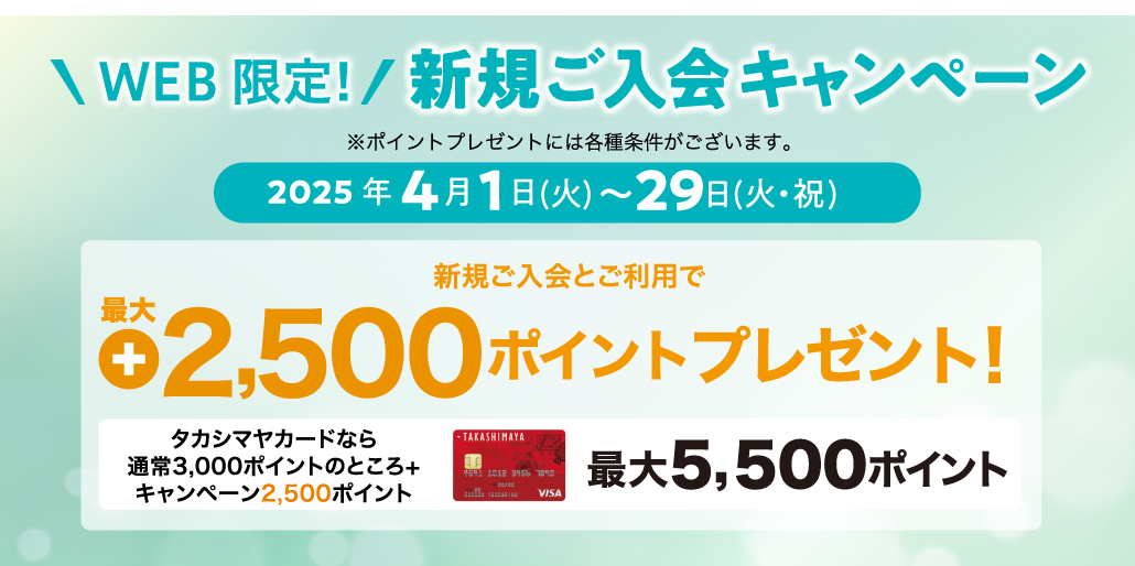 WEB限定! 新規ご入会キャンペーン 2025年4月1日（土）→29日（火・祝） 新規ご入会とご利用で最大+2,500ポイントプレゼント！