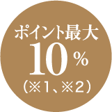 ポイント最大10％（※1、※2）