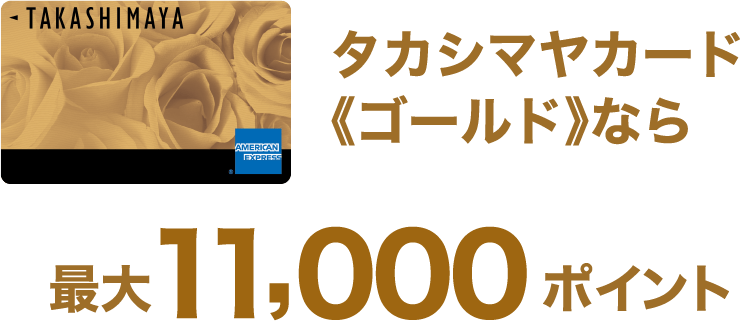 タカシマヤカード《ゴールド》なら最大11,000ポイント