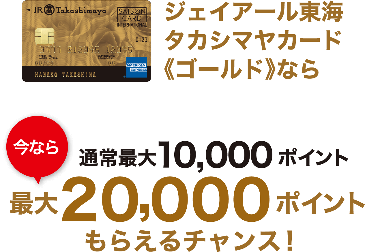 ジェイアール東海 タカシマヤカード《ゴールド》なら 通常最大10,000ポイント 今なら 最大20,000ポイントもらえるチャンス！