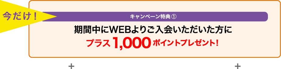 さらに! キャンペーン特典① 期間中にWEBよりご入会いただいた方にプラス1,000ポイントプレゼント!