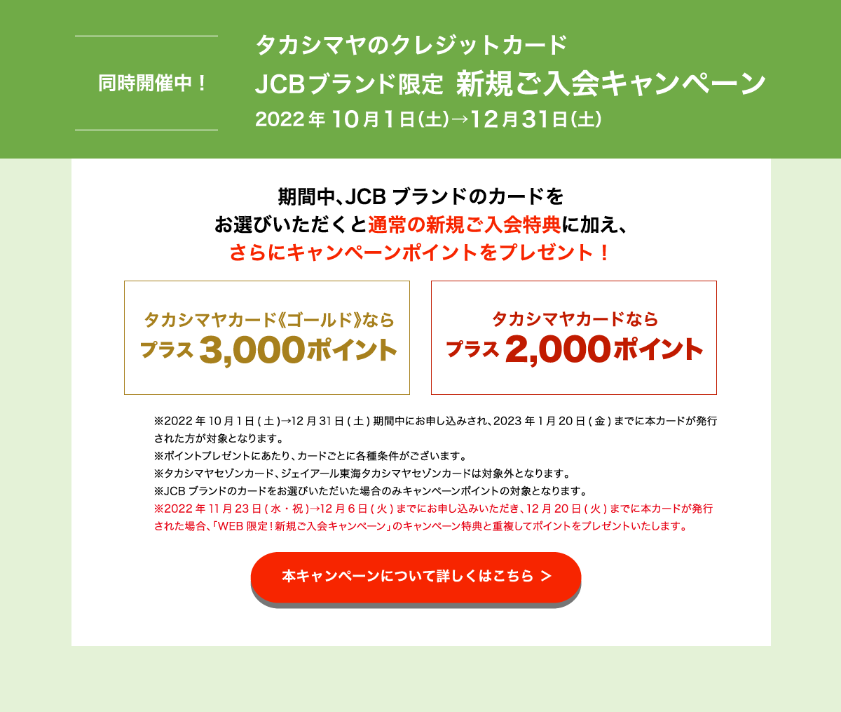 同時開催中！ タカシマヤのクレジットカード JCBブランド限定　新規ご入会キャンペーン 2022年10月1日（土）→12月31日（土） 本キャンペーンについて詳しくはこちら