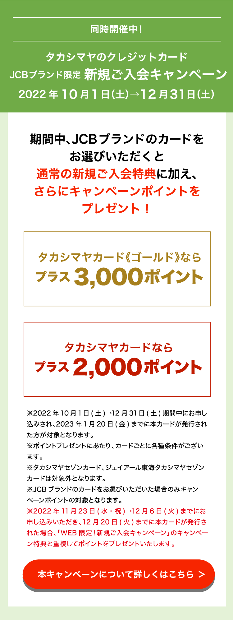 同時開催中！ タカシマヤのクレジットカード JCBブランド限定　新規ご入会キャンペーン 2022年10月1日（土）→12月31日（土） 本キャンペーンについて詳しくはこちら