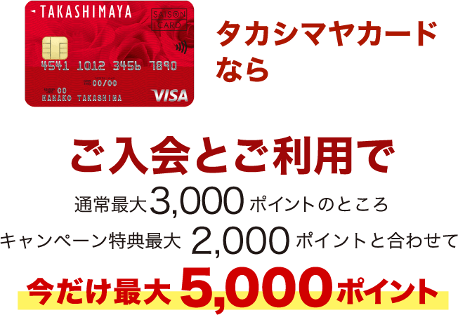 タカシマヤカードならご入会とご利用で通常最大3,000ポイントのところキャンペーン特典最大2,000ポイントと合わせて今だけ最大5,000ポイント