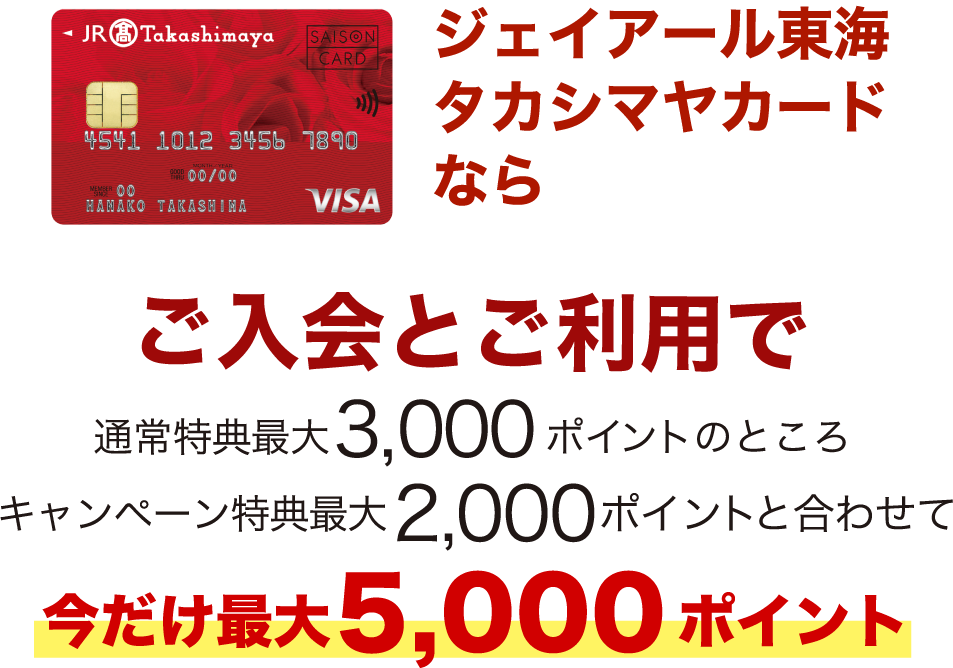 ジェイアール東海タカシマヤカードならご入会とご利用で通常最大3,000ポイントのところキャンペーン特典最大2,000ポイントと合わせて今だけ最大5,000ポイント